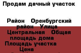 Продам дачный участок › Район ­ Оренбургский район › Улица ­ Центральная › Общая площадь дома ­ 20 › Площадь участка ­ 600 › Цена ­ 150 000 - Оренбургская обл., Оренбург г. Недвижимость » Дома, коттеджи, дачи продажа   